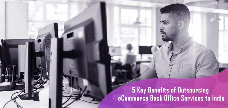 5 KEY BENEFITS OF OUTSOURCING E-COMMERCE BACK OFFICE SERVICES TO INDIA